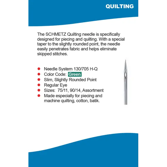 The Schmetz Quilting needle is specifically designed for piecing and quilting cotton and batik. With a special taper to the slightly rounded point, the needle easily penetrated fabric and helps eliminate skipped stitches.
